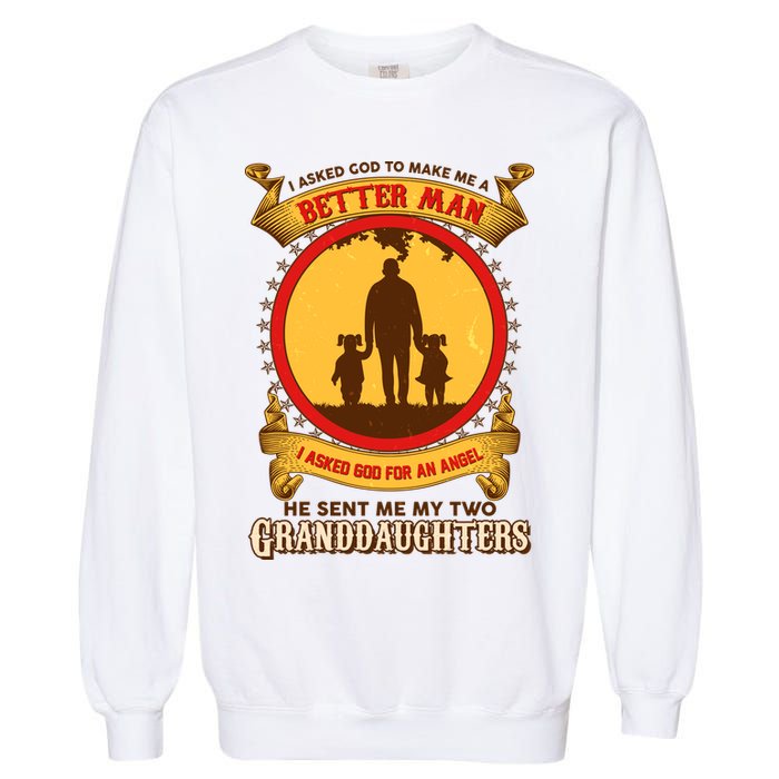 I Asked God To Make Me A Better Man He Sent Me My Two Granddaughters Garment-Dyed Sweatshirt