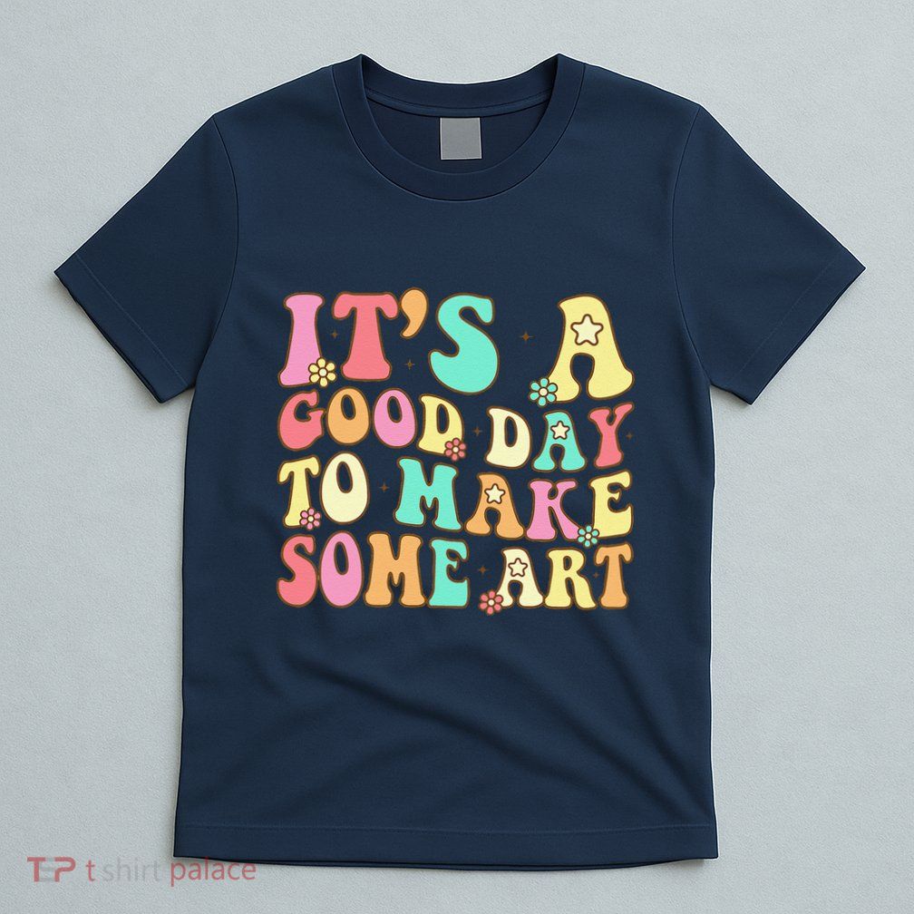 ItS A Good Day To Make Some Art Artist Art Teacher T-Shirt
