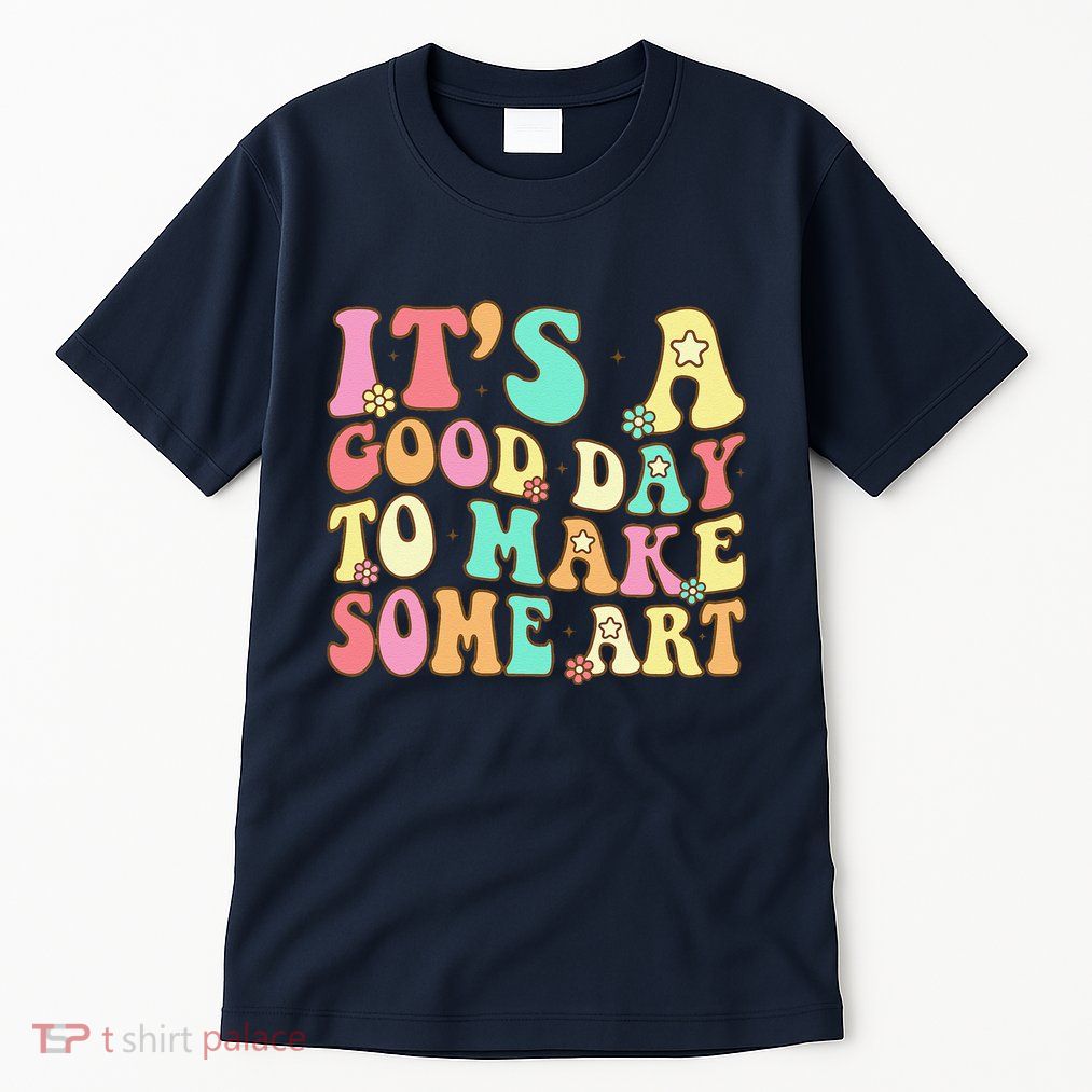 ItS A Good Day To Make Some Art Artist Art Teacher Tall T-Shirt