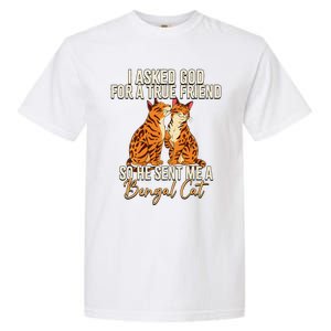 I Asked God For A True Friend So He Sent Me A Bengal Cat Garment-Dyed Heavyweight T-Shirt