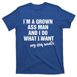 Im A Grown Ass And I Do What My Dog Wants Funny Gift T-Shirt