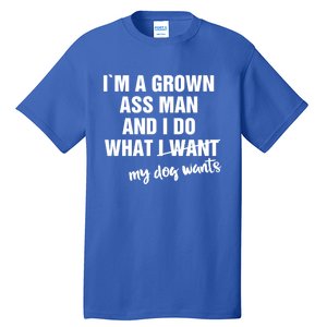 Im A Grown Ass And I Do What My Dog Wants Funny Gift Tall T-Shirt