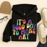 It's A Good Day To Make Some Art Artists Arts Teacher Hoodie