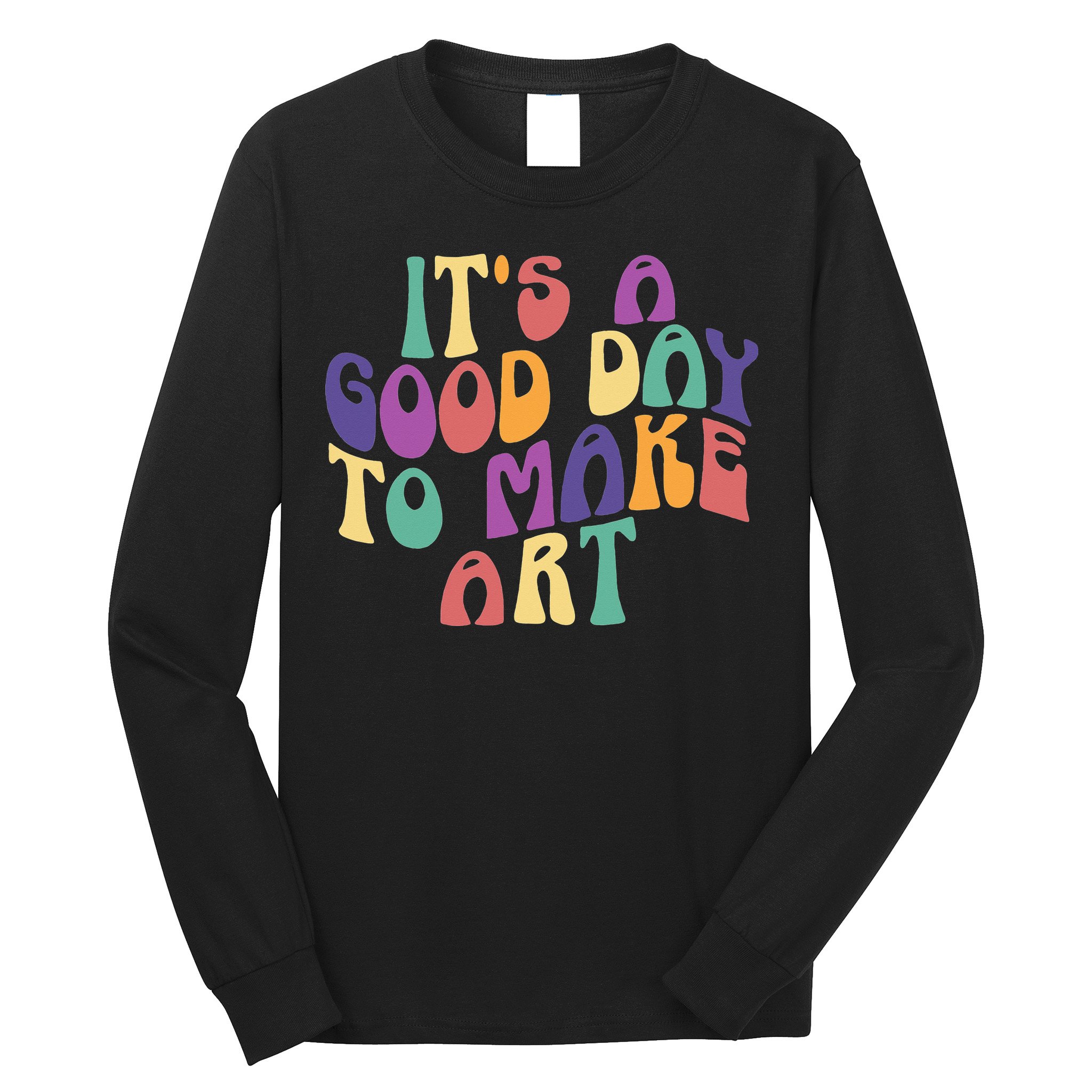 It's A Good Day To Make Some Art Artists Arts Teacher Long Sleeve Shirt