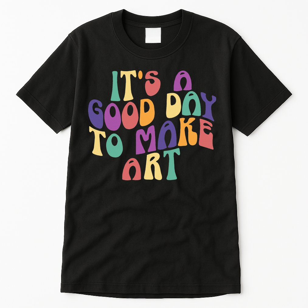 It's A Good Day To Make Some Art Artists Arts Teacher Tall T-Shirt
