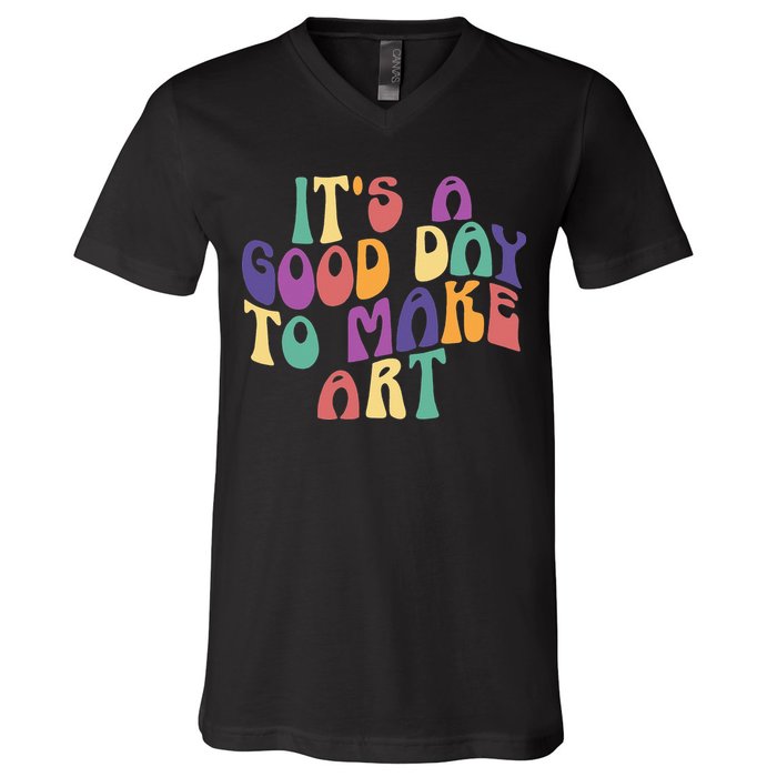 It's A Good Day To Make Some Art Artists Arts Teacher V-Neck T-Shirt