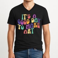 It's A Good Day To Make Some Art Artists Arts Teacher V-Neck T-Shirt