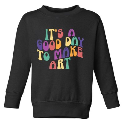 It's A Good Day To Make Some Art Artists Arts Teacher Toddler Sweatshirt