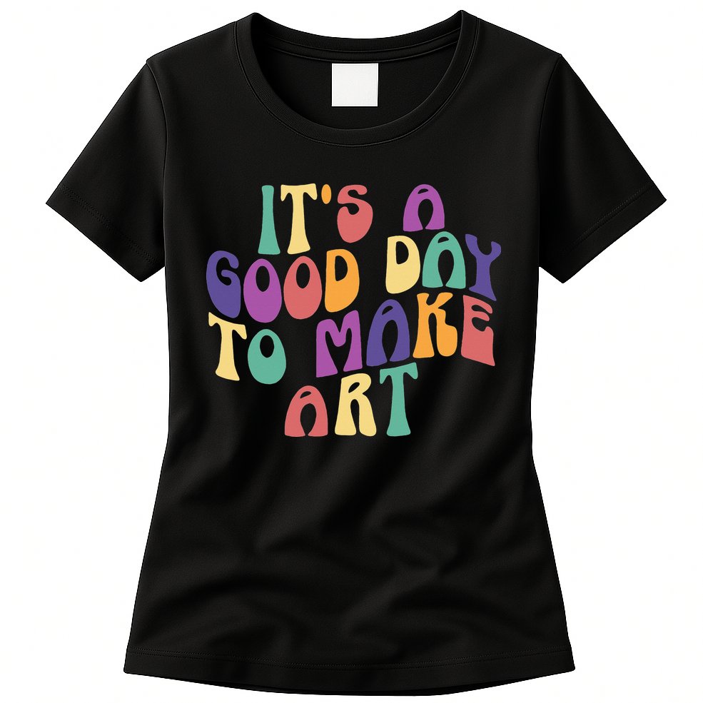 It's A Good Day To Make Some Art Artists Arts Teacher Womens T-Shirt