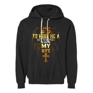 I Asked God To Make Me A Better Man He Sent Me My Wife Garment-Dyed Fleece Hoodie