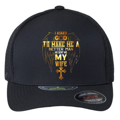 I Asked God To Make Me A Better Man He Sent Me My Wife Flexfit Unipanel Trucker Cap