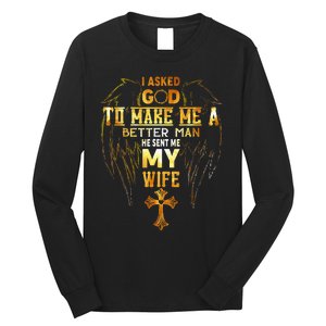 I Asked God To Make Me A Better Man He Sent Me My Wife Long Sleeve Shirt