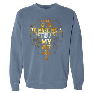 I Asked God To Make Me A Better Man He Sent Me My Wife Garment-Dyed Sweatshirt