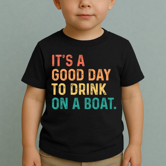 Its A Good Day To Drink On A Boat Toddler T-Shirt
