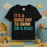 Its A Good Day To Drink On A Boat Toddler T-Shirt
