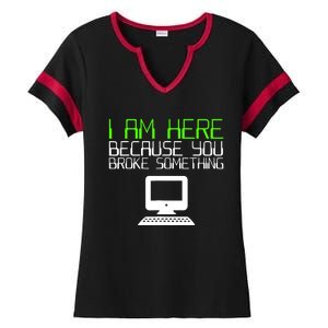 I Am Here Because You Broke Something Tech Support Ladies Halftime Notch Neck Tee