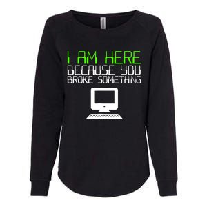 I Am Here Because You Broke Something Tech Support Womens California Wash Sweatshirt