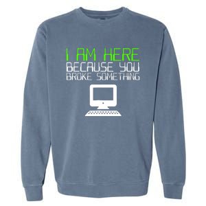 I Am Here Because You Broke Something Tech Support Garment-Dyed Sweatshirt