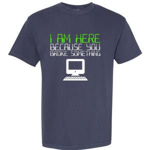 I Am Here Because You Broke Something Tech Support Garment-Dyed Heavyweight T-Shirt