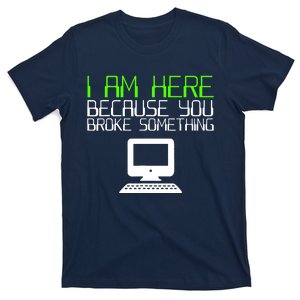 I Am Here Because You Broke Something Tech Support T-Shirt