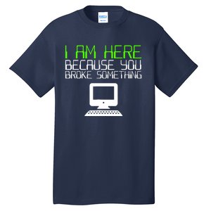 I Am Here Because You Broke Something Tech Support Tall T-Shirt