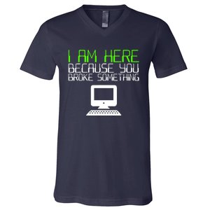 I Am Here Because You Broke Something Tech Support V-Neck T-Shirt