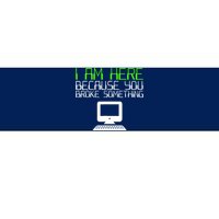 I Am Here Because You Broke Something Tech Support Bumper Sticker