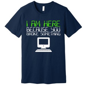 I Am Here Because You Broke Something Tech Support Premium T-Shirt