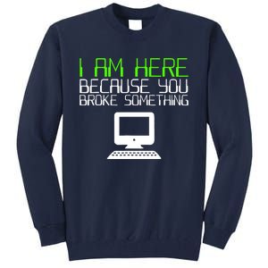 I Am Here Because You Broke Something Tech Support Tall Sweatshirt