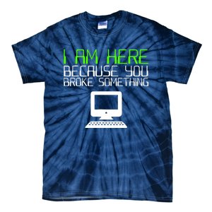 I Am Here Because You Broke Something Tech Support Tie-Dye T-Shirt