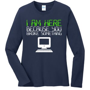 I Am Here Because You Broke Something Tech Support Ladies Long Sleeve Shirt