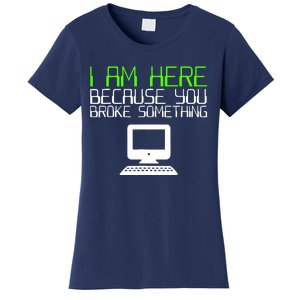 I Am Here Because You Broke Something Tech Support Women's T-Shirt