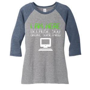 I Am Here Because You Broke Something Tech Support Women's Tri-Blend 3/4-Sleeve Raglan Shirt