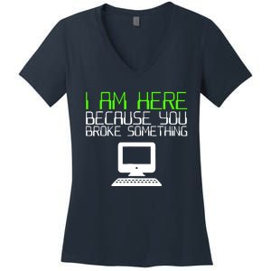 I Am Here Because You Broke Something Tech Support Women's V-Neck T-Shirt