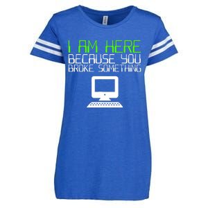 I Am Here Because You Broke Something Tech Support Enza Ladies Jersey Football T-Shirt