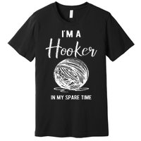 IM A Hooker In My Spare Time Funny Crocheting Premium T-Shirt