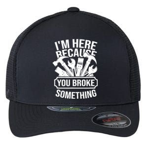 I am Here Because You Broke Something Handyman Flexfit Unipanel Trucker Cap