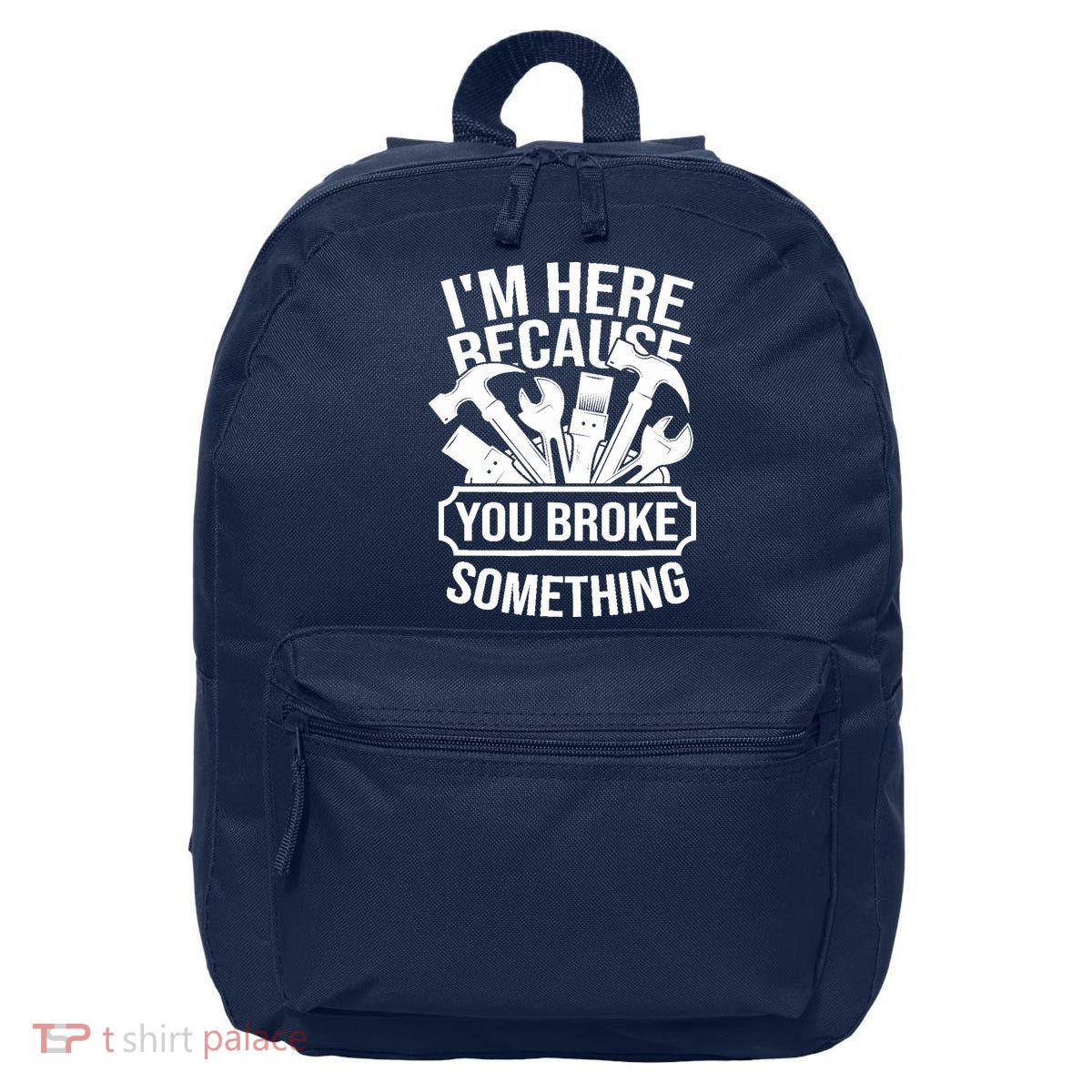 I am Here Because You Broke Something Handyman 16 in Basic Backpack
