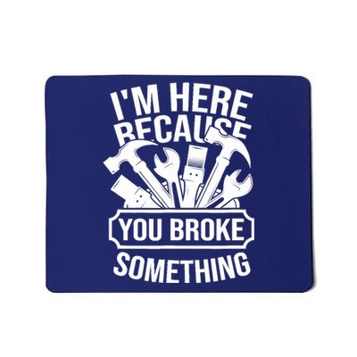 I am Here Because You Broke Something Handyman Mousepad