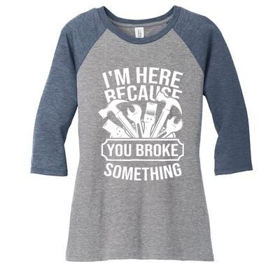 I am Here Because You Broke Something Handyman Women's Tri-Blend 3/4-Sleeve Raglan Shirt