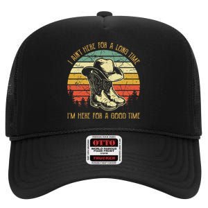 I AinT Here For A Long Time IM Here For A Good Time High Crown Mesh Back Trucker Hat