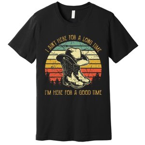 I AinT Here For A Long Time IM Here For A Good Time Premium T-Shirt