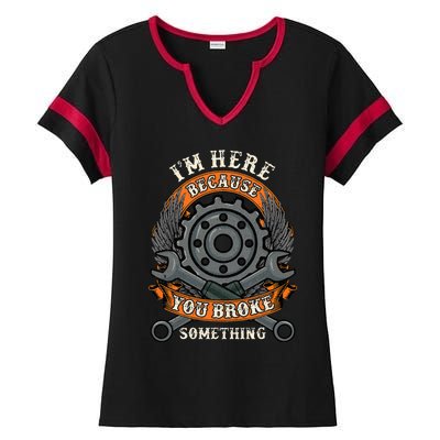 I Am Here Because You Broke Something Mechanic Repair Gift  Ladies Halftime Notch Neck Tee