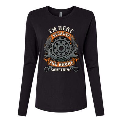 I Am Here Because You Broke Something Mechanic Repair Gift  Womens Cotton Relaxed Long Sleeve T-Shirt