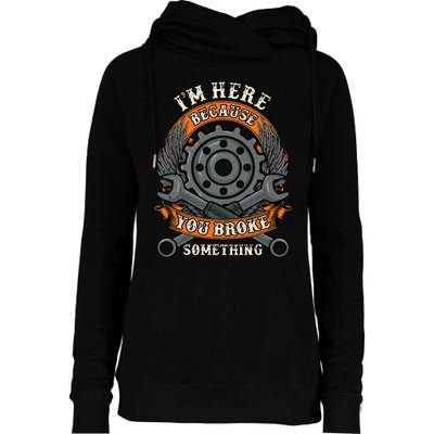 I Am Here Because You Broke Something Mechanic Repair Gift  Womens Funnel Neck Pullover Hood