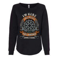 I Am Here Because You Broke Something Mechanic Repair Gift  Womens California Wash Sweatshirt