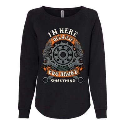 I Am Here Because You Broke Something Mechanic Repair Gift  Womens California Wash Sweatshirt