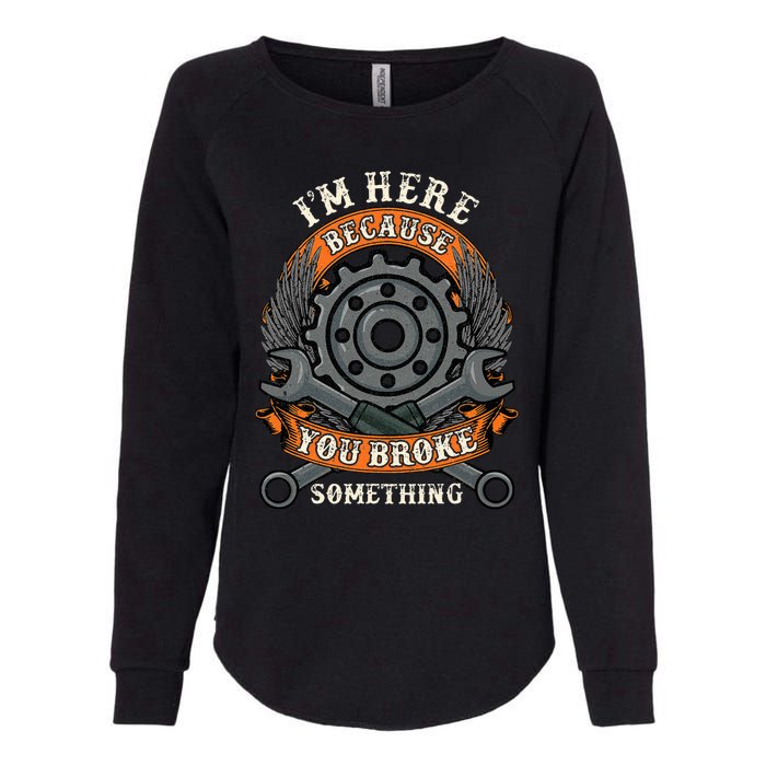 I Am Here Because You Broke Something Mechanic Repair Gift  Womens California Wash Sweatshirt