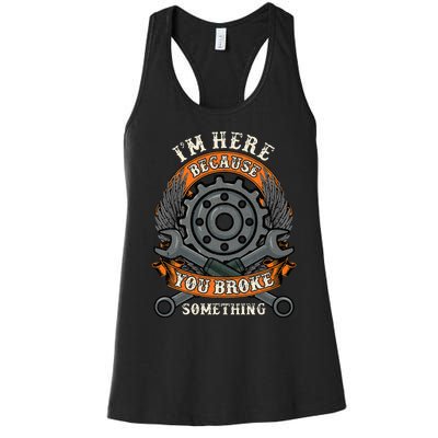 I Am Here Because You Broke Something Mechanic Repair Gift  Women's Racerback Tank