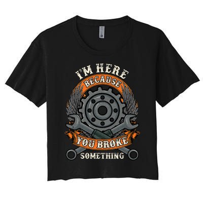 I Am Here Because You Broke Something Mechanic Repair Gift  Women's Crop Top Tee